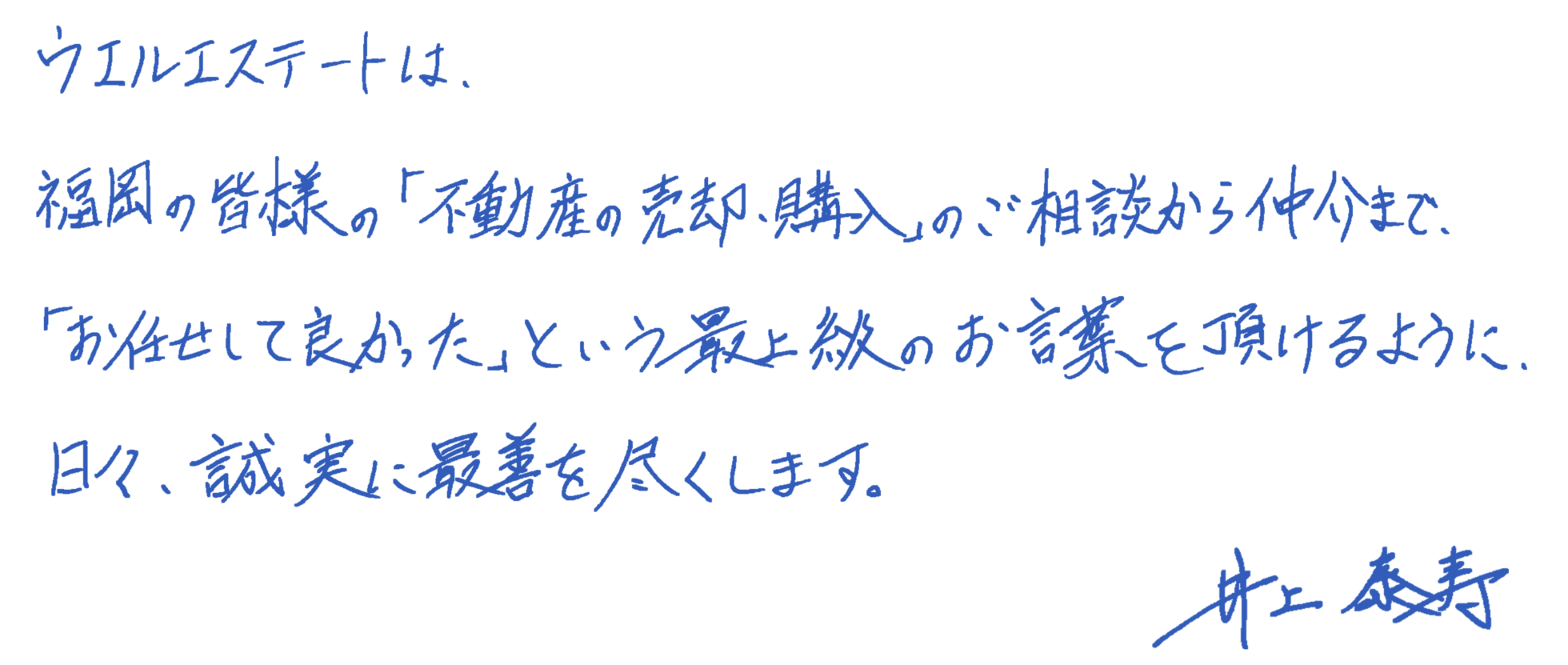ウエルエステートは、 福岡の皆様の「不動産の売却・購入」のご相談から仲介まで、 「お任せして良かった」という最上級のお言葉を頂けるように、 日々、誠実に最善を尽くします。
